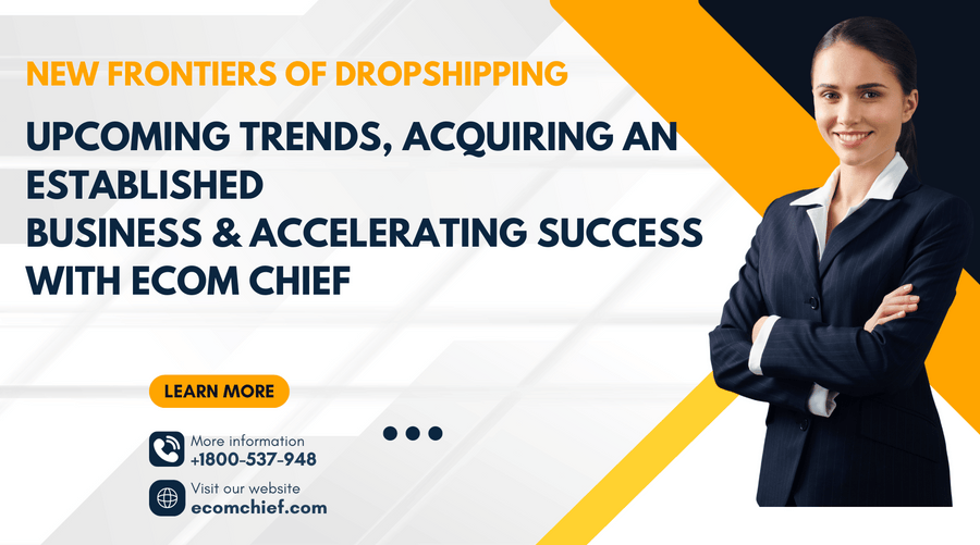 New Frontiers of Dropshipping: Upcoming Trends, Acquiring an Established Business & Accelerating Success with Ecom Chief