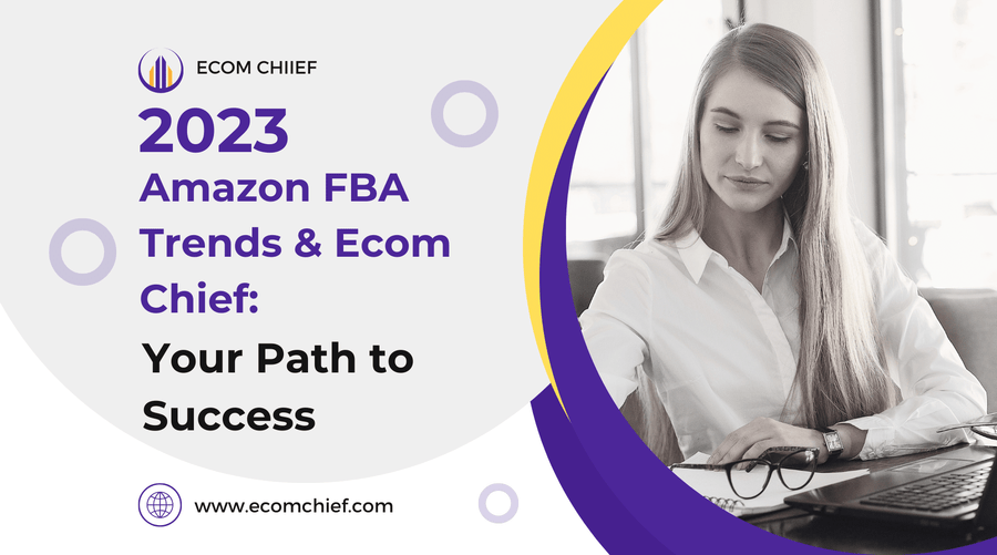 Thriving in 2023 and Beyond: Upcoming Amazon FBA Trends and How Ecom Chief Can Help You Get Started
